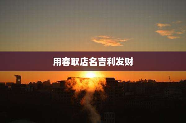 用春取店名吉利发财