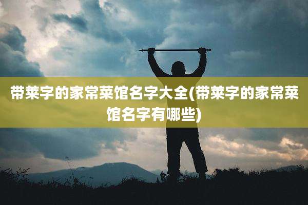带莱字的家常菜馆名字大全(带莱字的家常菜馆名字有哪些)