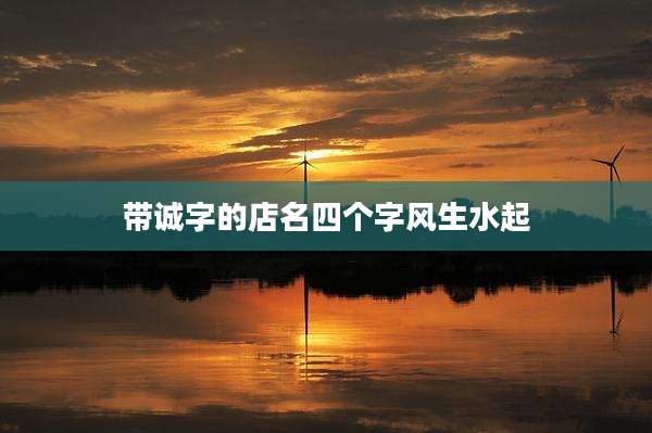 带诚字的店名四个字风生水起