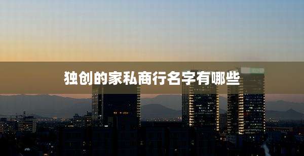 独创的家私商行名字有哪些