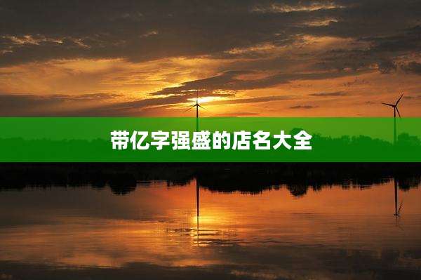 带亿字强盛的店名大全