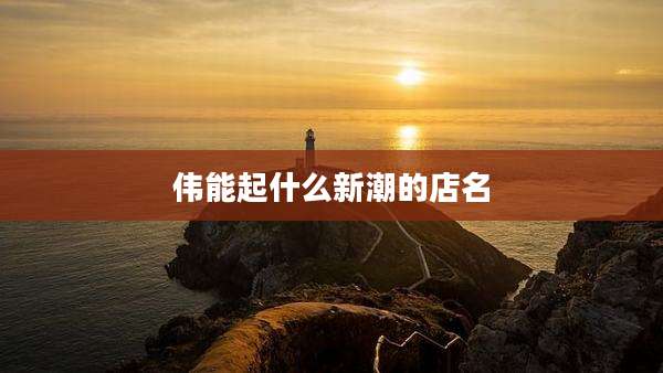 伟能起什么新潮的店名