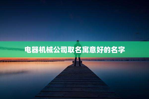 电器机械公司取名寓意好的名字