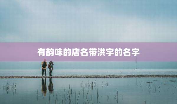 有韵味的店名带洪字的名字