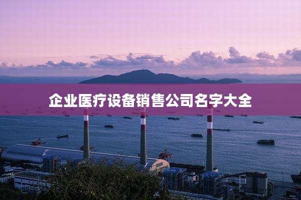 企业医疗设备销售公司名字大全