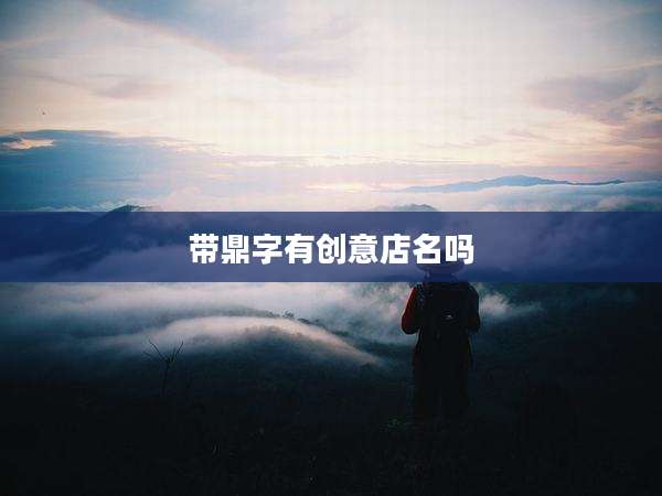 带鼎字有创意店名吗