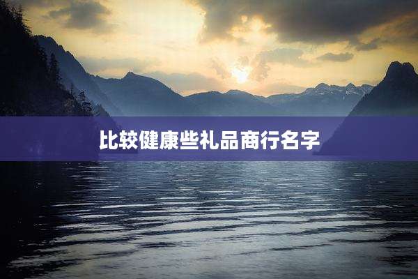 比较健康些礼品商行名字