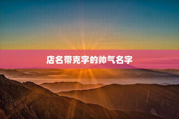 店名带克字的帅气名字