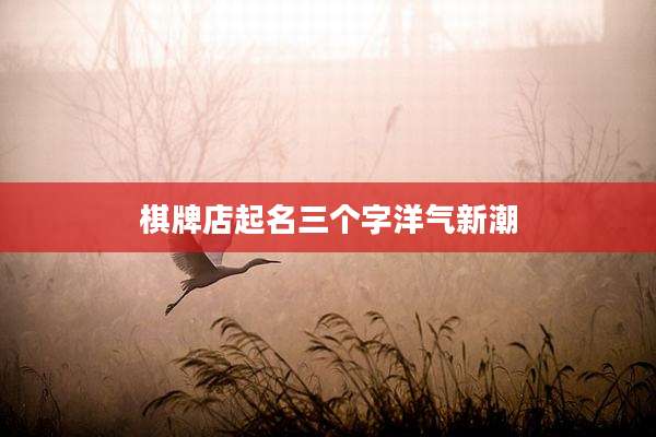 棋牌店起名三个字洋气新潮
