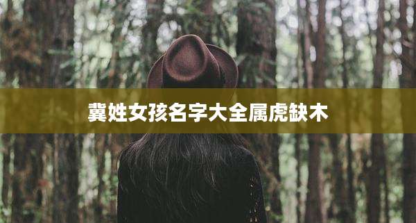 冀姓女孩名字大全属虎缺木