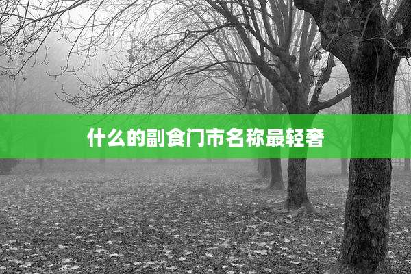 什么的副食门市名称最轻奢