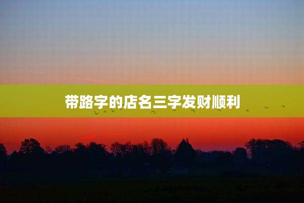 带路字的店名三字发财顺利