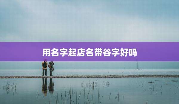 用名字起店名带谷字好吗