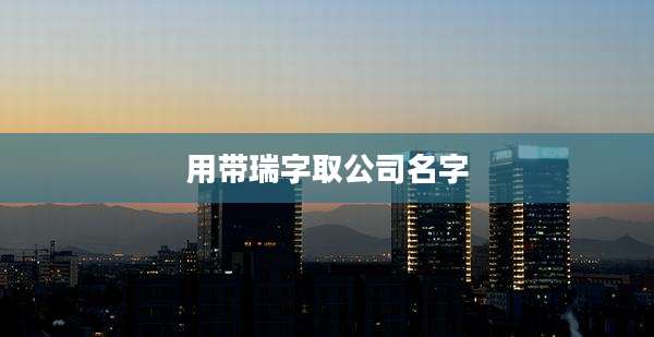 用带瑞字取公司名字