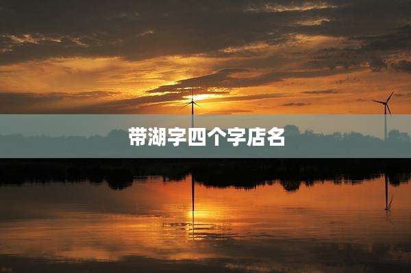 带湖字四个字店名