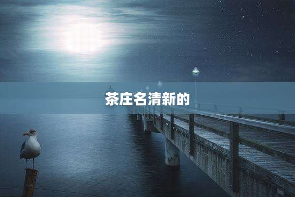 茶庄名清新的