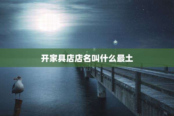开家具店店名叫什么最土