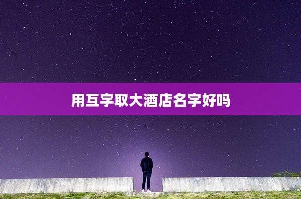 用互字取大酒店名字好吗