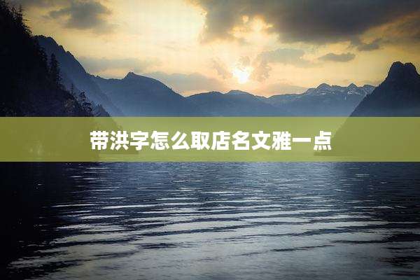 带洪字怎么取店名文雅一点