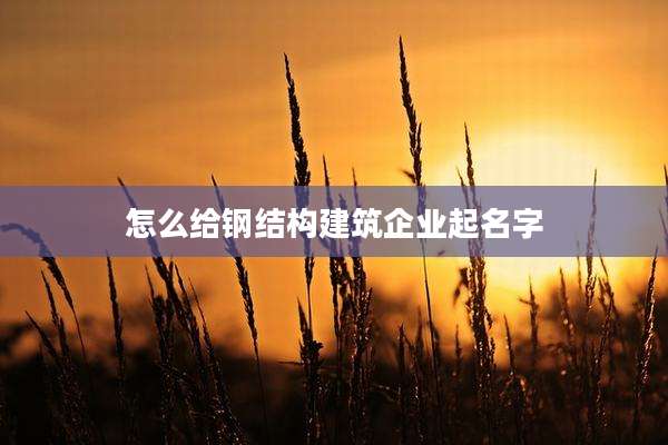 怎么给钢结构建筑企业起名字