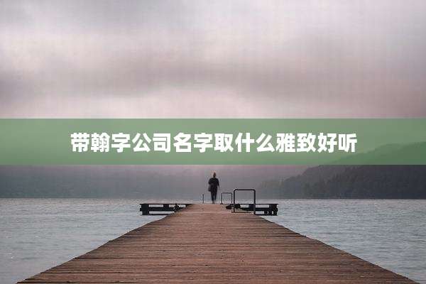 带翰字公司名字取什么雅致好听