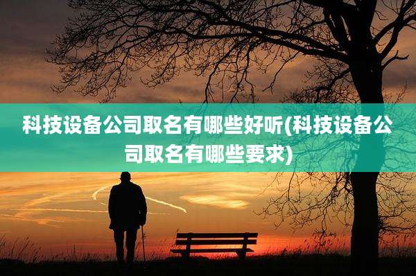 科技设备公司取名有哪些好听(科技设备公司取名有哪些要求)