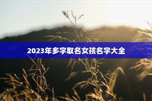 2023年多字取名女孩名字大全