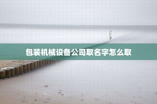 包装机械设备公司取名字怎么取
