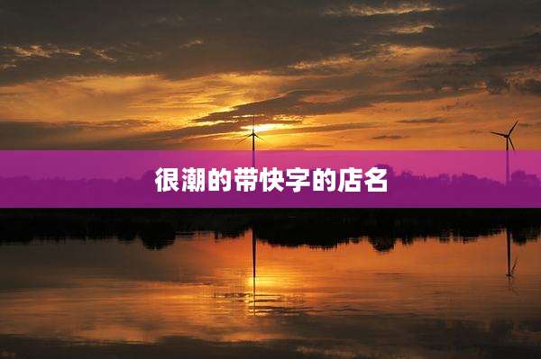 很潮的带快字的店名