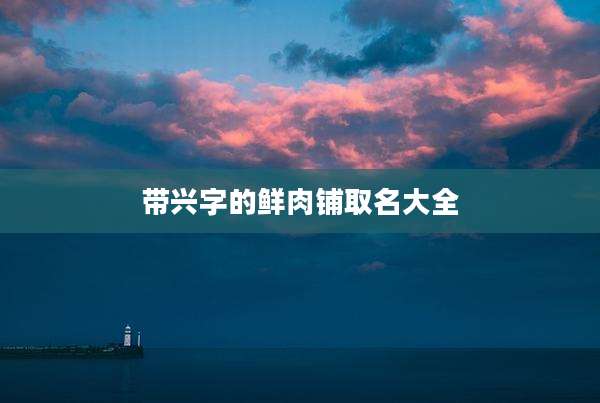 带兴字的鲜肉铺取名大全