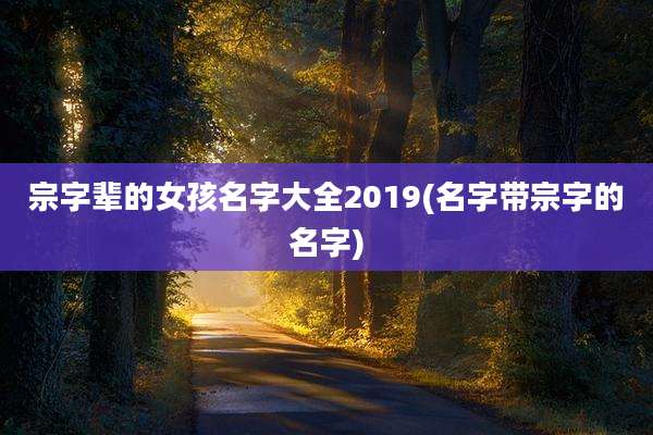 宗字辈的女孩名字大全2019(名字带宗字的名字)