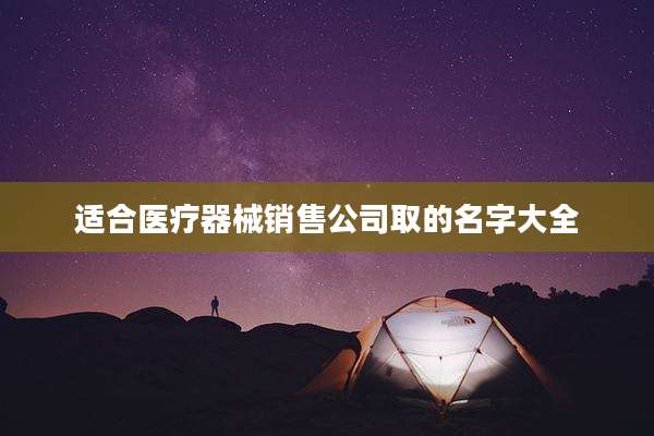 适合医疗器械销售公司取的名字大全
