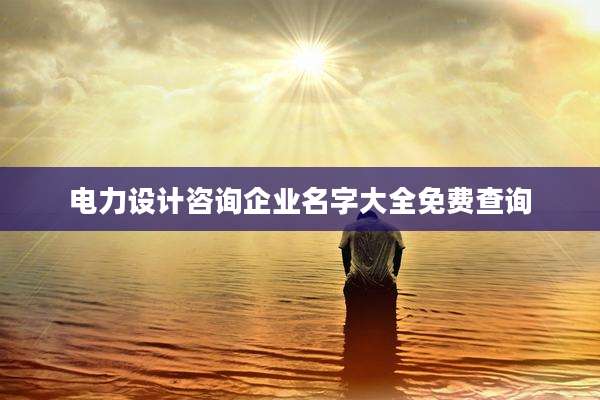 电力设计咨询企业名字大全免费查询