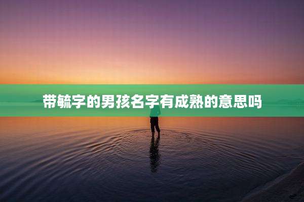 带毓字的男孩名字有成熟的意思吗