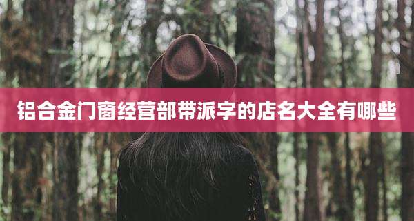 铝合金门窗经营部带派字的店名大全有哪些