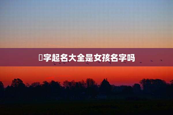 莀字起名大全是女孩名字吗