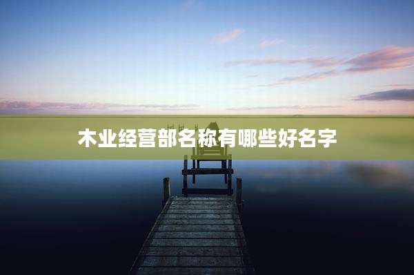 木业经营部名称有哪些好名字