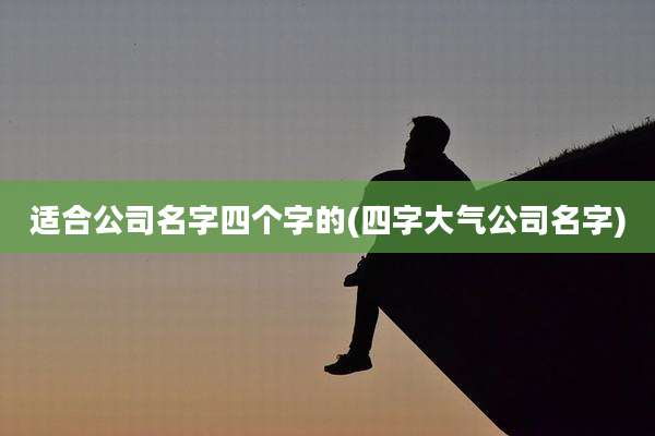 适合公司名字四个字的(四字大气公司名字)