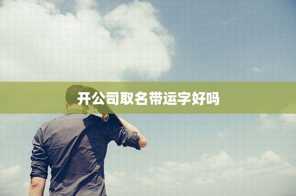 开公司取名带运字好吗
