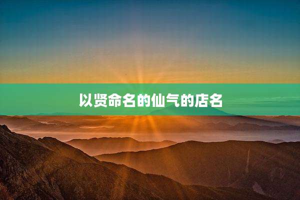 以贤命名的仙气的店名