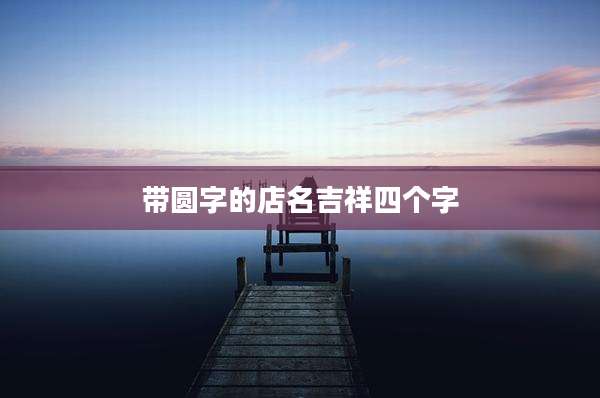 带圆字的店名吉祥四个字