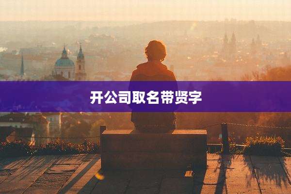 开公司取名带贤字