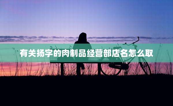 有关扬字的肉制品经营部店名怎么取