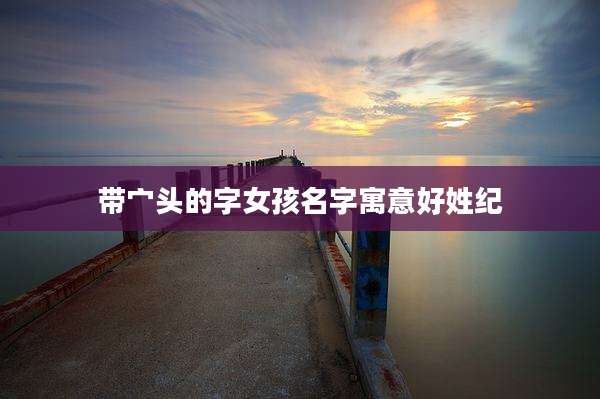 带宀头的字女孩名字寓意好姓纪
