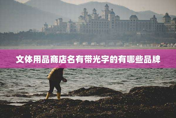 文体用品商店名有带光字的有哪些品牌