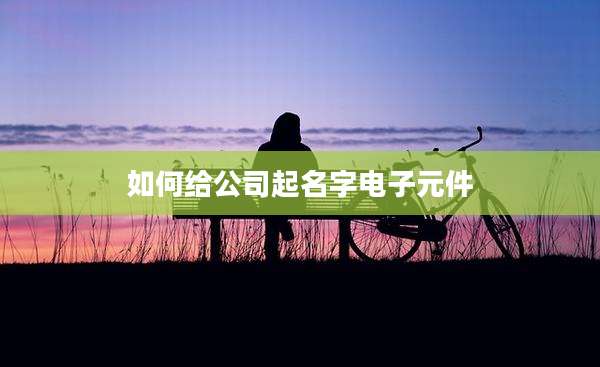 如何给公司起名字电子元件