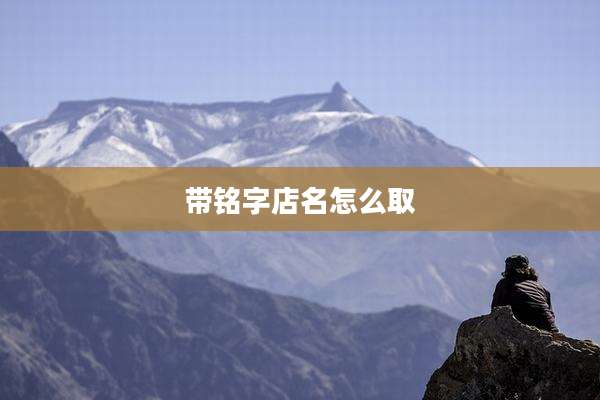 带铭字店名怎么取