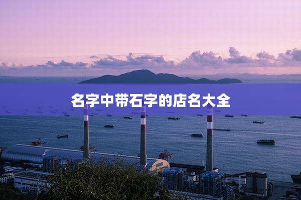 名字中带石字的店名大全