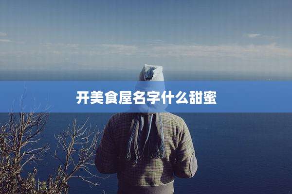 开美食屋名字什么甜蜜