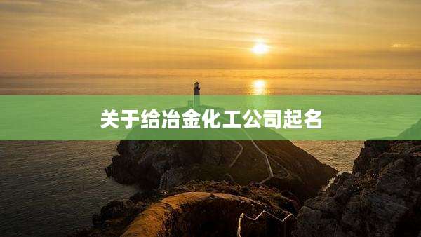 关于给冶金化工公司起名
